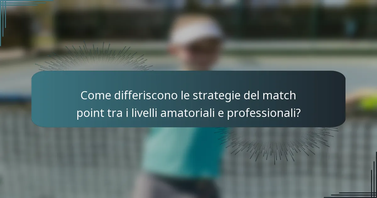 Come differiscono le strategie del match point tra i livelli amatoriali e professionali?