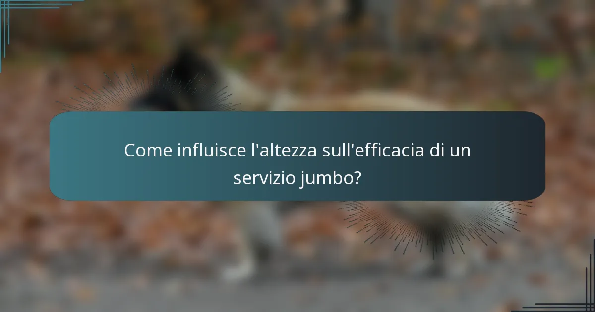 Come influisce l'altezza sull'efficacia di un servizio jumbo?