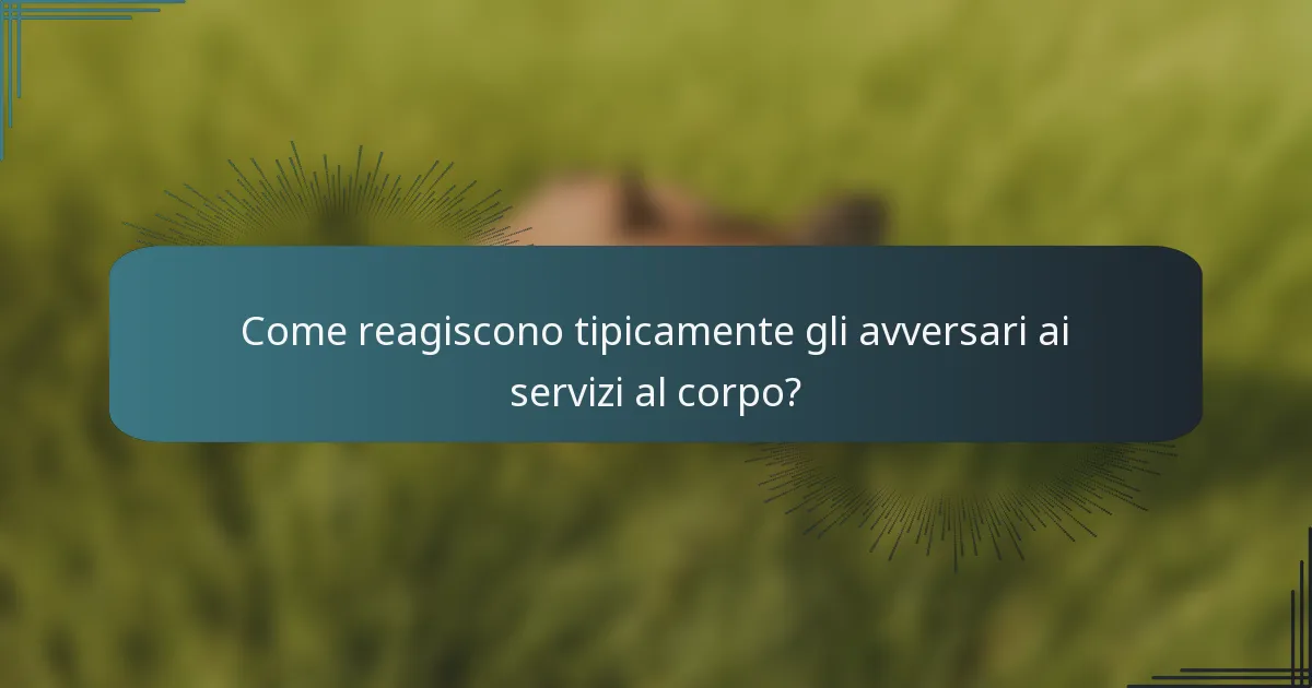 Come reagiscono tipicamente gli avversari ai servizi al corpo?
