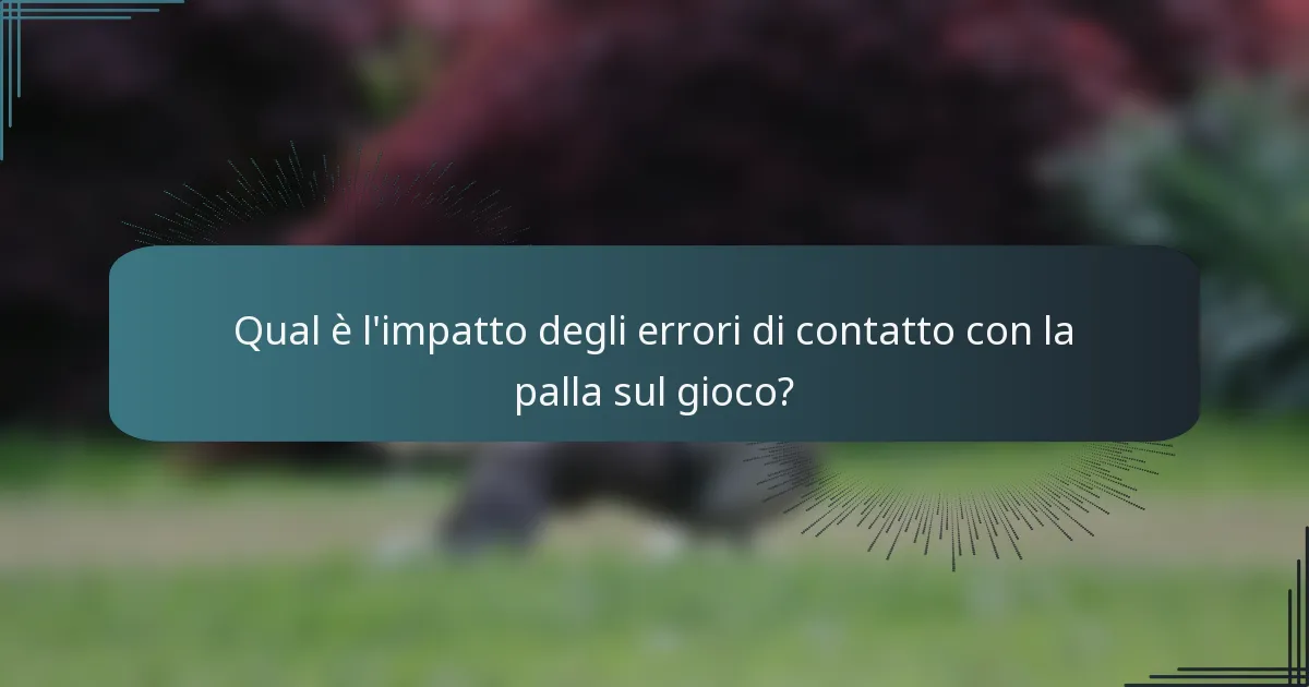 Qual è l'impatto degli errori di contatto con la palla sul gioco?