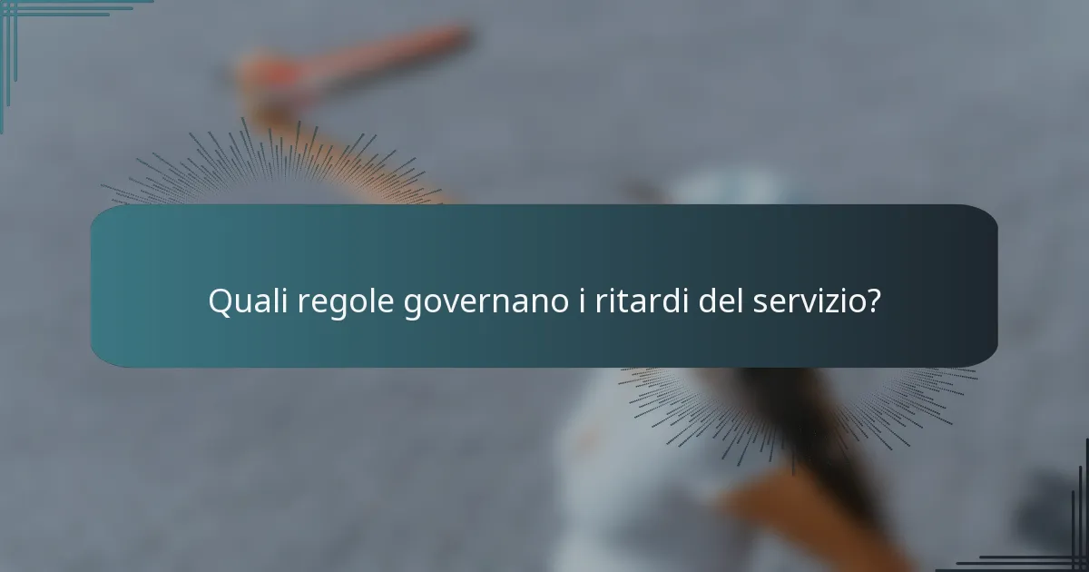 Quali regole governano i ritardi del servizio?