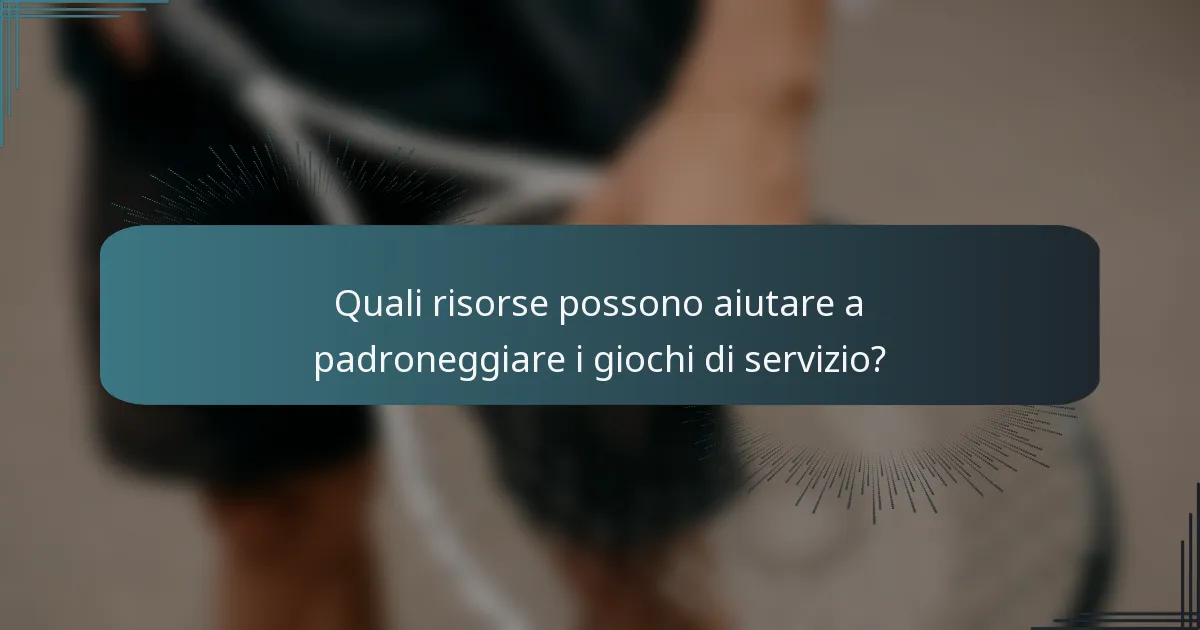 Quali risorse possono aiutare a padroneggiare i giochi di servizio?