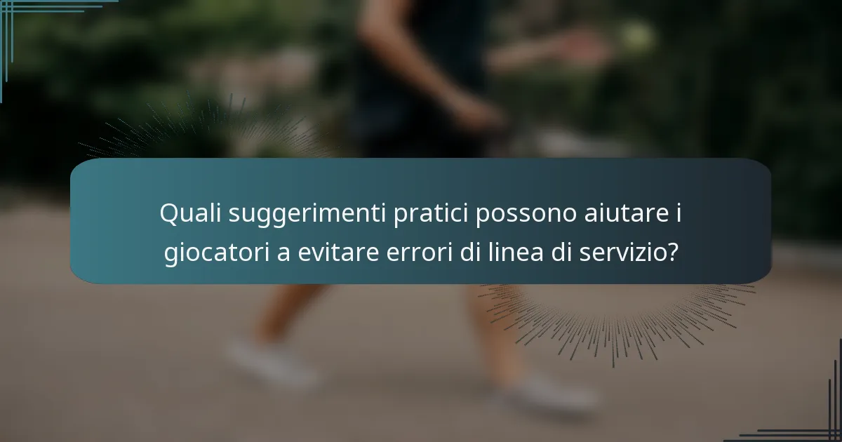 Quali suggerimenti pratici possono aiutare i giocatori a evitare errori di linea di servizio?