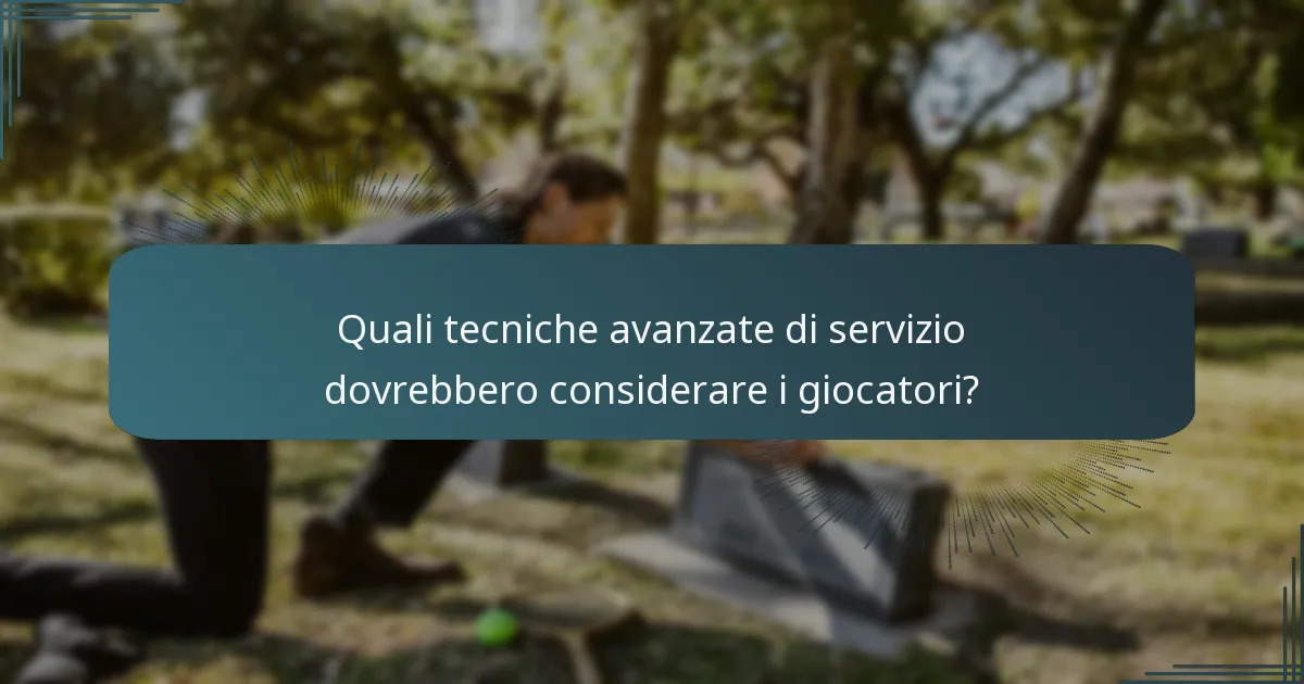 Quali tecniche avanzate di servizio dovrebbero considerare i giocatori?